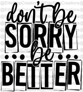 Dont Be Sorry- Be Better - EliteStop Creations