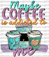 Maybe Coffee is Addicted to Me - EliteStop Creations