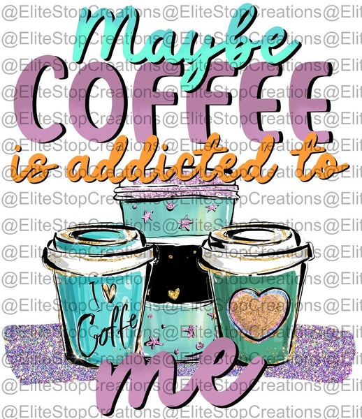 Maybe Coffee is Addicted to Me - EliteStop Creations