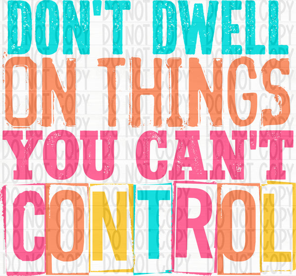 Don't Dwell on Things You Can't Control- Colored